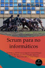 Scrum para No Informï¿½ticos: Aprenda a utilizar en su negocio la metodologï¿½a que ha llevado al ï¿½xito a Google, Amazon, Facebook e ING entre otros