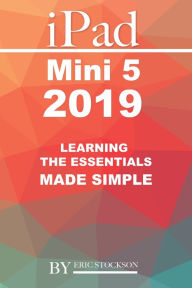 Title: iPad Mini 5 2019: Learning the Essentials Made Simple, Author: Eric Stockson