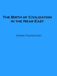 Title: The Birth of Civilization in the Near East, Author: Henri Frankfort