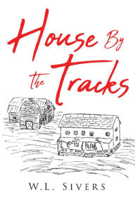 Title: House By The Tracks, Author: W.L. Sivers