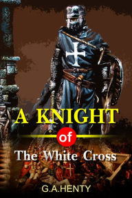 Title: A Knight of the White Cross : A Tale of the Siege of Rhodes, Author: G. A. Henty