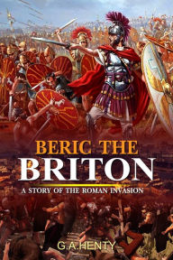 Title: Beric the Briton : A Story of the Roman Invasion, Author: G. A. Henty