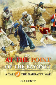 Title: At the Point of the Bayonet : A Tale Of The Mahratta War, Author: G. A. Henty