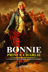 Title: Bonnie Prince Charlie : A Tale of Fontenoy and Culloden, Author: G. A. Henty