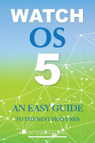 Title: Watch Os 5: An Easy Guide to the Best Features, Author: Mark Dascano