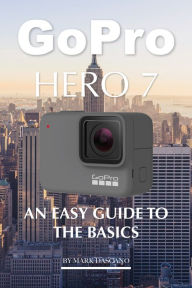 Title: Gopro Hero 7: An Easy Guide to the Basics, Author: Mark Dascano