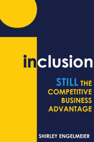 Title: Inclusion: STILL the Competitive Business Advantage, Author: Shirley Engelmeier