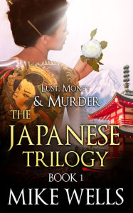 Title: The Japanese Trilogy, Book 1 (Lust, Money & Murder #13), Author: Mike Wells
