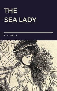 Title: The Sea Lady by H. G. Wells, Author: H. G. Wells