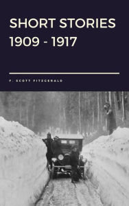 Title: Short Stories - 1909 - 1917 by F. Scott Fitzgerald, Author: F. Scott Fitzgerald