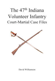 Title: The 47th Indiana Volunteer Infantry Court-Martial Case Files, 2nd edition, Author: David Williamson