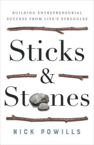 Title: Sticks and Stones: Building Entrepreneurial Success from Lifes Struggles, Author: Nick Powills