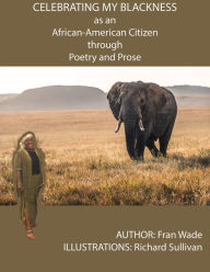 Title: CELEBRATING MY BLACKNESS AS AN AFRICAN AMERICAN CITIZEN THROUGH POETRY AND PROSE, Author: Fran Wade