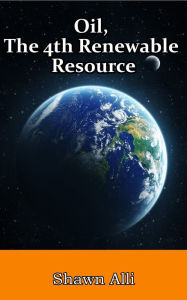 Title: Oil, The 4th Renewable Resource, Author: Shawn Alli