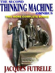 Title: THE SECOND THINKING MACHINE OMNIBUS: Two More Complete Books Featuring the Legendary Rival of Sherlock Holmes, Author: Jacques Futrelle