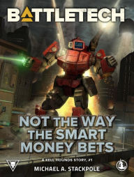 Title: BattleTech: Not the Way the Smart Money Bets: A Kell Hounds Story, #1, Author: Michael A Stackpole