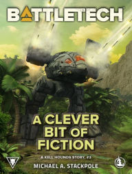 Title: BattleTech: A Clever Bit of Fiction: A Kell Hounds Story, #3, Author: Michael A. Stackpole