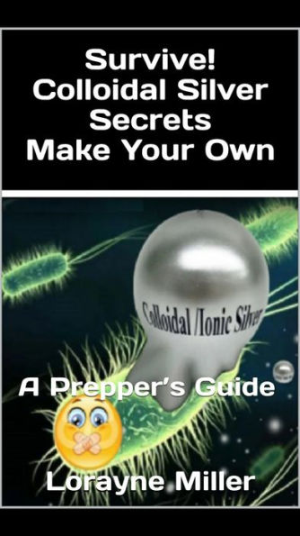 Survive! Colloidal Silver Secrets Make Your Own