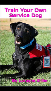 Title: Train Your Own Service Dog, Author: Lorayne Miller