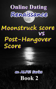 Title: Online Dating Renaissance - an Innovated ALPS! Online Dating Model - Moonstruck Score vs. Post-Hangover Score, Author: The Green Heart
