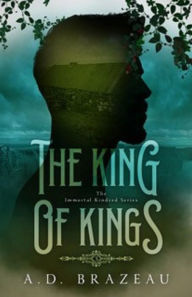 Title: The King of Kings: Book Three of the Immortal Kindred Series, Author: A. D. Brazeau