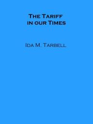 Title: The Tariff in our Times, Author: Ida M. Tarbell