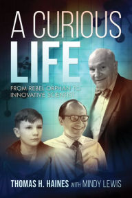 Title: A Curious Life: From Rebel Orphan to Innovative Scientist, Author: Thomas H. Haines