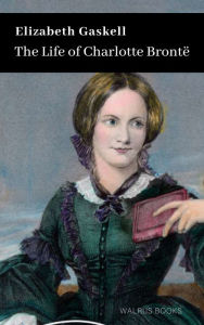 Title: The Life of Charlotte Bronte, Author: Elizabeth Gaskell