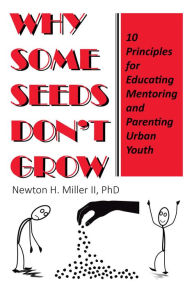 Title: Why Some Seeds Don't Grow: 10 Principles for Parenting, Educating, and Mentoring Urban Youth, Author: Newton H. Miller II