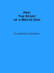 Title: Pep: The Story of a Brave Dog, Author: Clarence Hawkes