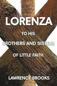 Title: Lorenza to His Brothers and Sisters of Little Faith, Author: Lawrence Brooks