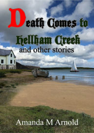 Title: Death Comes to Hellham Creek and Other Stories, Author: Amanda M Arnold