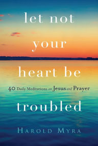 Title: Let Not Your Heart Be Troubled, Author: Harold Myra