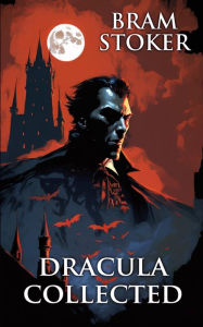 Title: Dracula Collected: (Illustrated Edition), Author: Bram Stoker