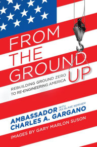 Title: From the Ground Up: Rebuilding Ground Zero to Re-engineering America, Author: Charles A. Gargano