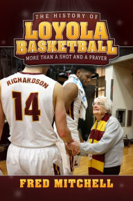 Title: The History of Loyola Basketball: More Than a Shot and a Prayer, Author: Fred Mitchell