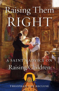Title: Raising Them Right: A Saint's Advice on Raising Children, Author: Saint Theophan the Recluse