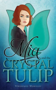 Title: Mia and the Crystal Tulip, Author: Veronique Marilley