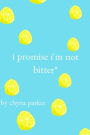 i promise i'm not bitter