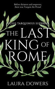 Title: The Last King of Rome: Lucius Tarquinius Superbus, Author: Laura Dowers