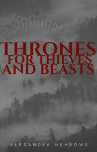 Title: Thrones for Thieves and Beasts, Author: Alexandra Meadows