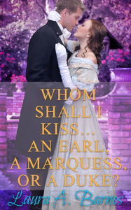 Title: Whom Shall I Kiss... An Earl, A Marquess, or A Duke?, Author: Laura A. Barnes