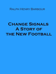 Title: Change Signals A Story of the New Football, Author: Ralph Henry Barbour