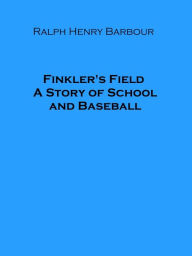 Title: Finkler's Field A Story of School and Baseball, Author: Ralph Henry Barbour