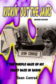 Title: Kickin' Out the Jams ~ The Purple Haze of My Crazy Daze in Radio ~ Revised Edition, Author: Sean Conrad
