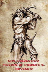 Title: The Collected Fiction of Robert E. Howard, Author: Robert E. Howard