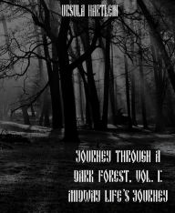 Title: Journey Through a Dark Forest, Volume I: Midway Life's Journey, Author: Ursula Hartlein