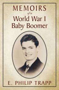 Title: Memoirs of a World War I Baby Boomer, Author: E. Philip Trapp