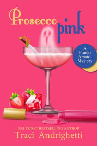 Title: Prosecco Pink: Franki Amato Mysteries 2, Author: Traci Andrighetti