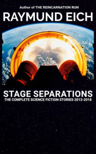 Title: Stage Separations: The Complete Science Fiction Stories 2013-2018, Author: Raymund Eich